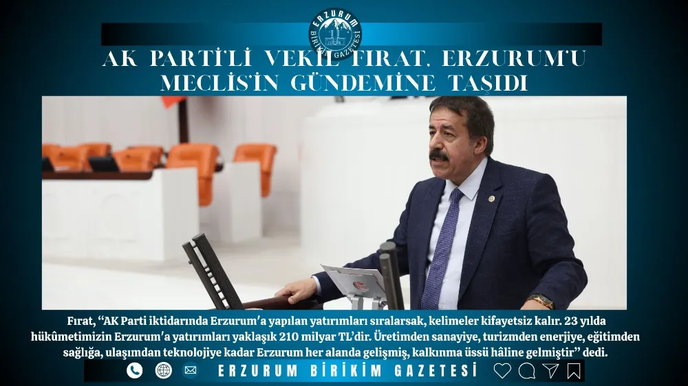 AK PARTİ’Lİ VEKİL FIRAT, ERZURUM’U MECLİS’İN GÜNDEMİNE TAŞIDI