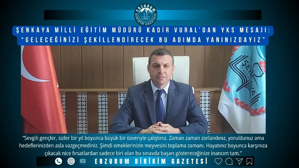 Şenkaya Milli Eğitim Müdürü Kadir Vural’dan YKS Mesajı: “Geleceğinizi Şekillendirecek Bu Adımda Yanınızdayız”